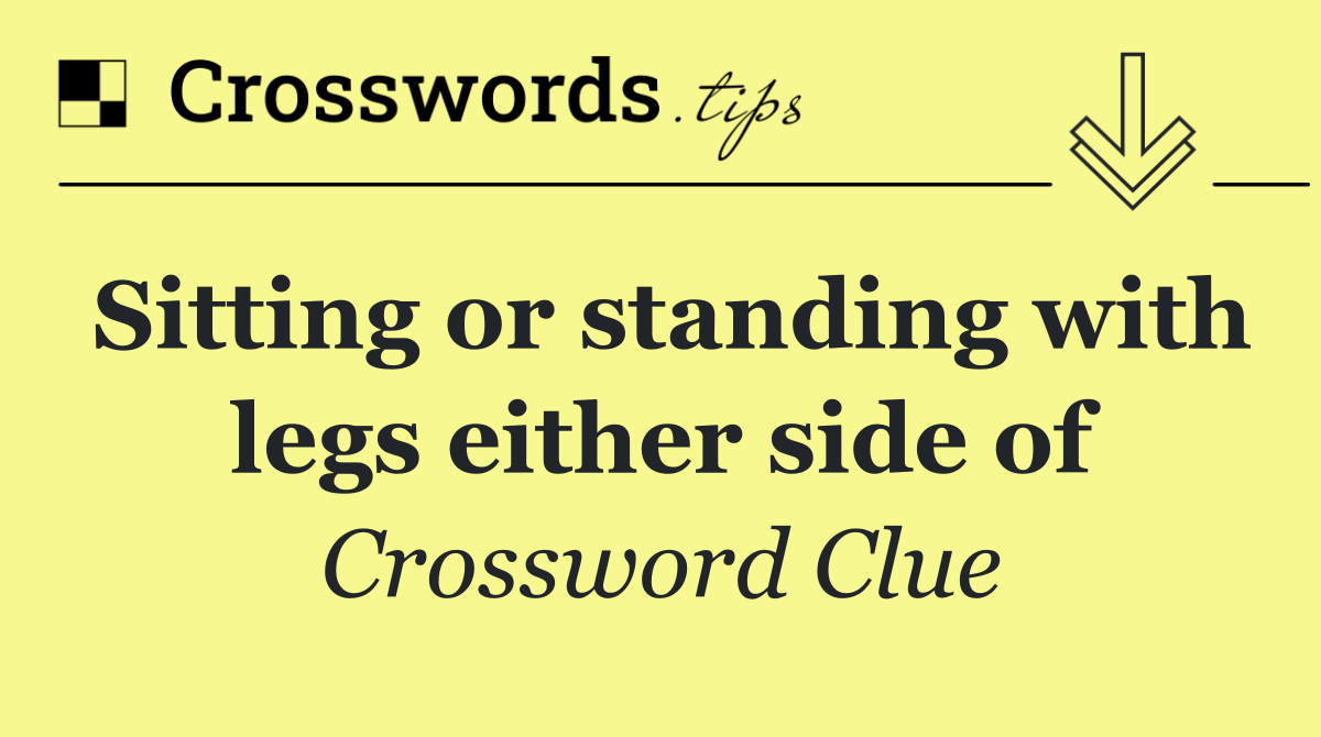 Sitting or standing with legs either side of