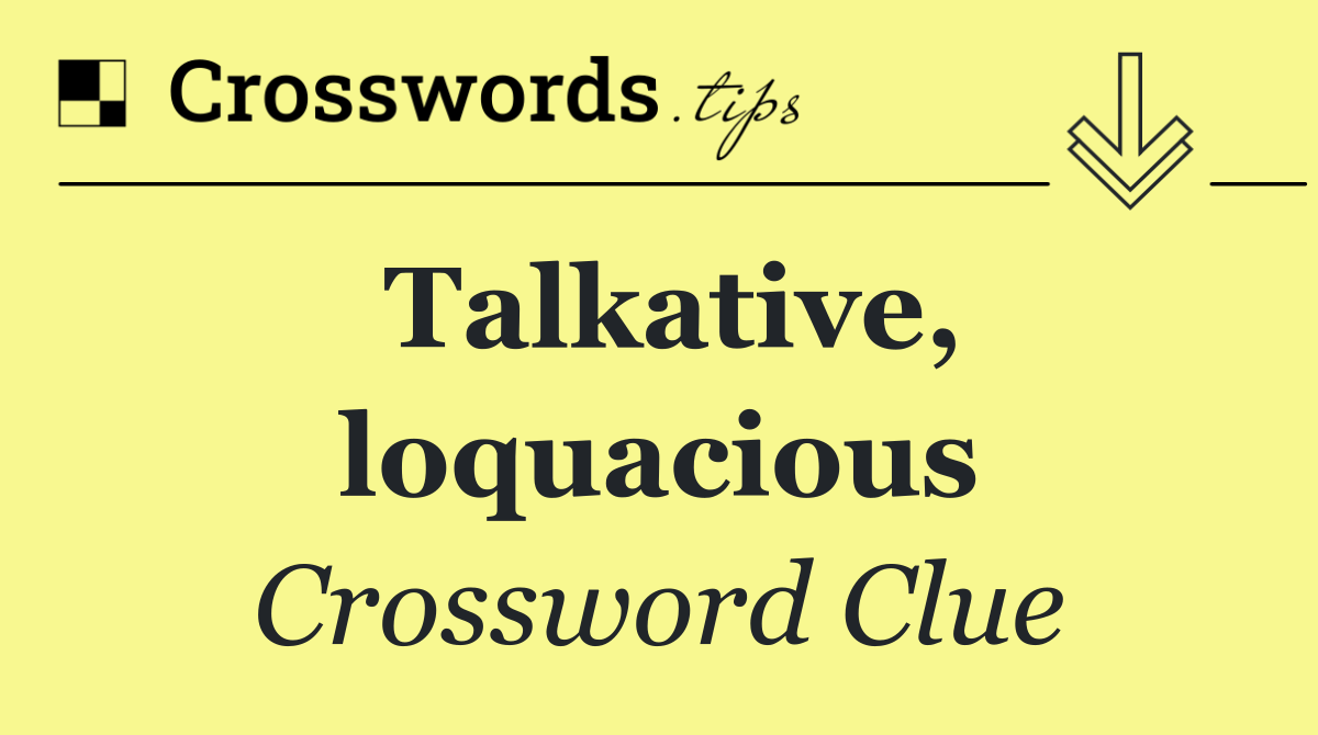 Talkative, loquacious