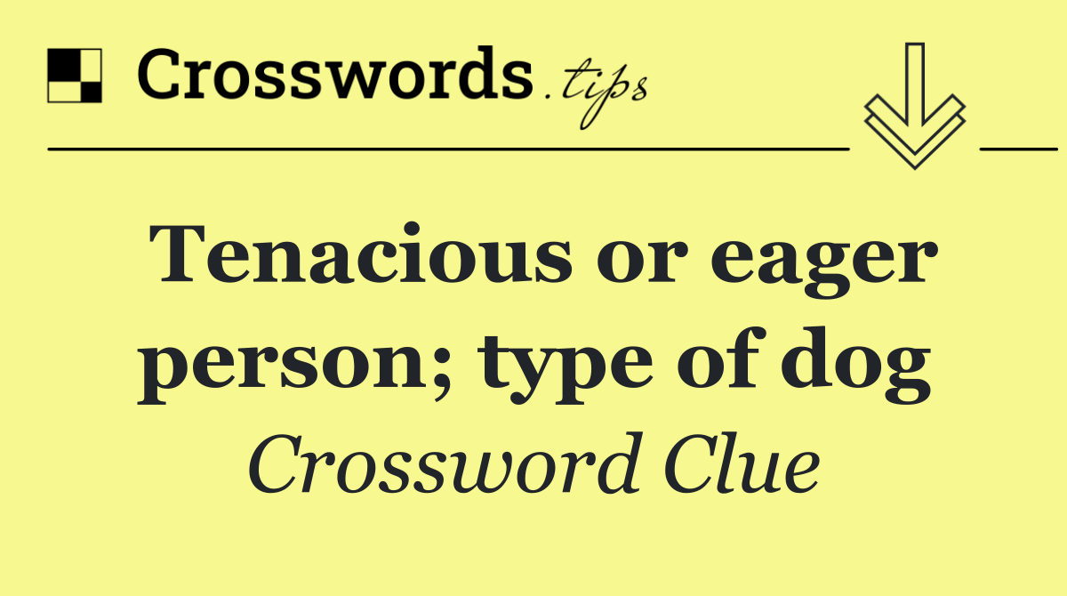 Tenacious or eager person; type of dog