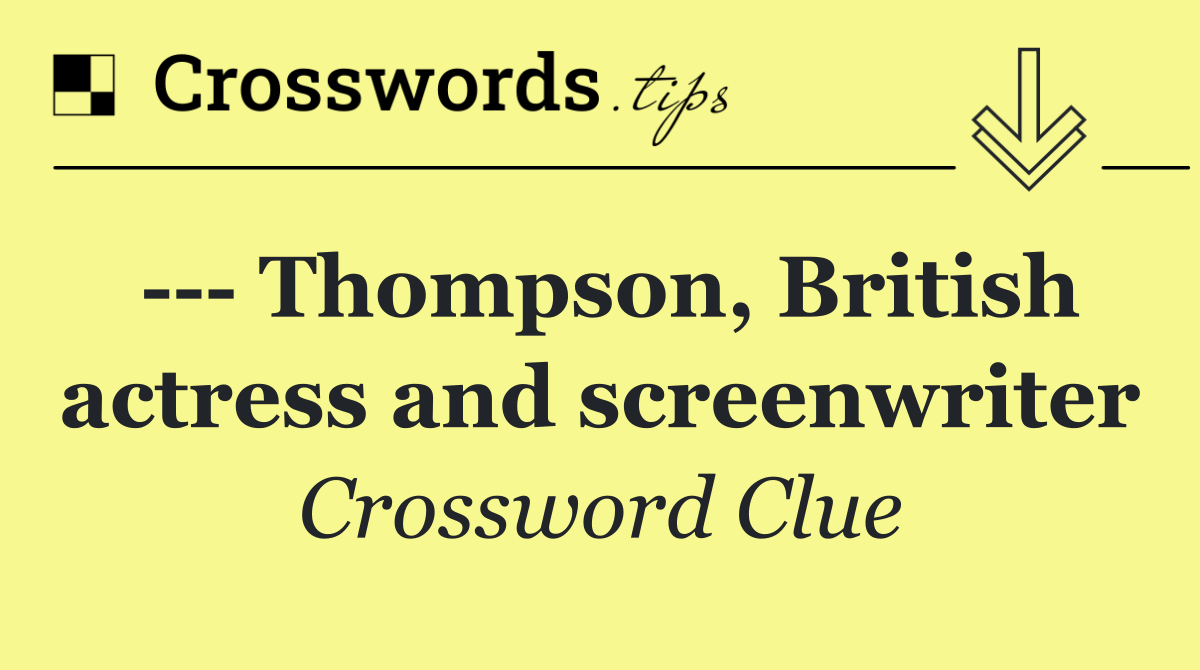     Thompson, British actress and screenwriter