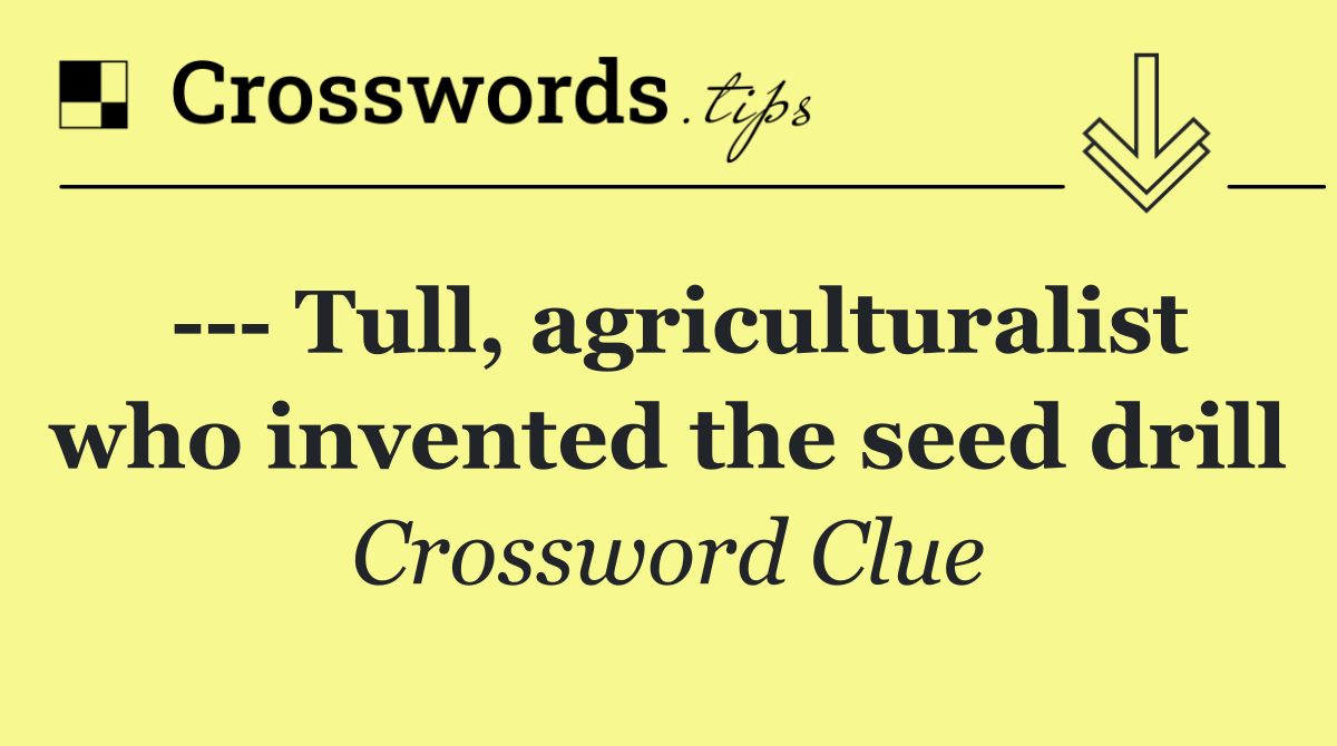     Tull, agriculturalist who invented the seed drill