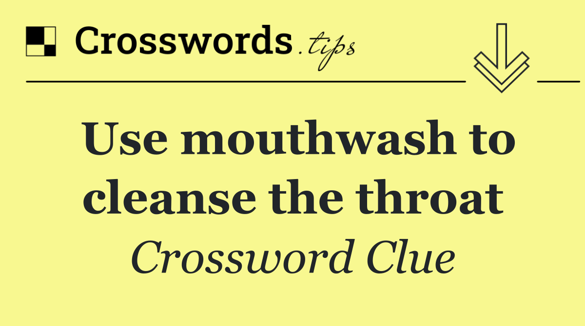 Use mouthwash to cleanse the throat