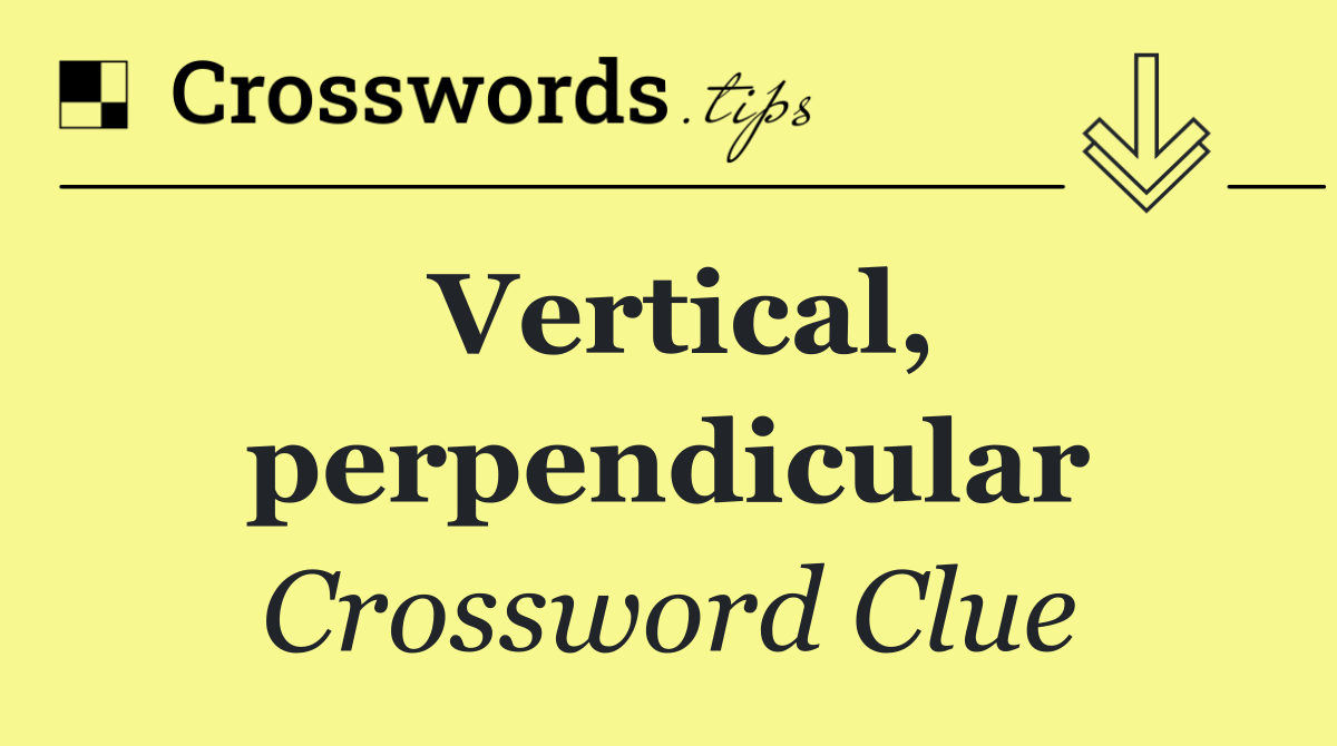 Vertical, perpendicular