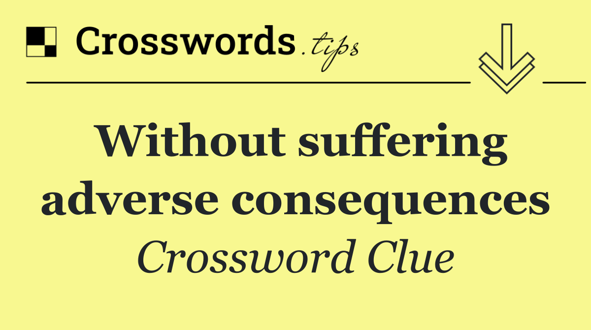 Without suffering adverse consequences