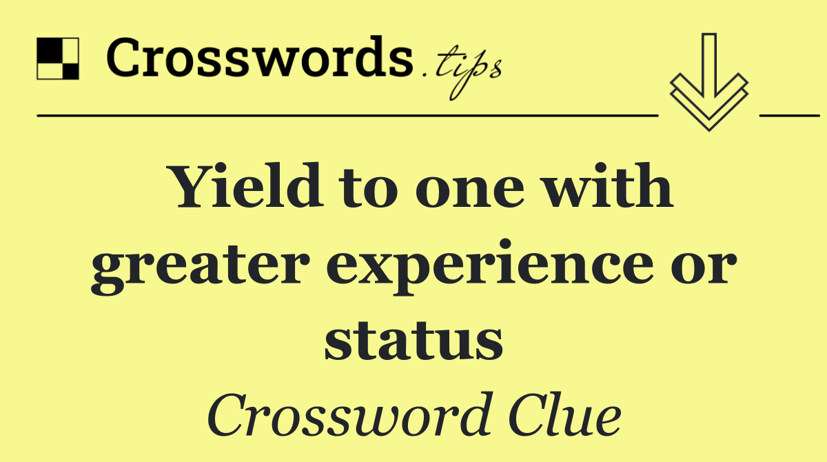 Yield to one with greater experience or status