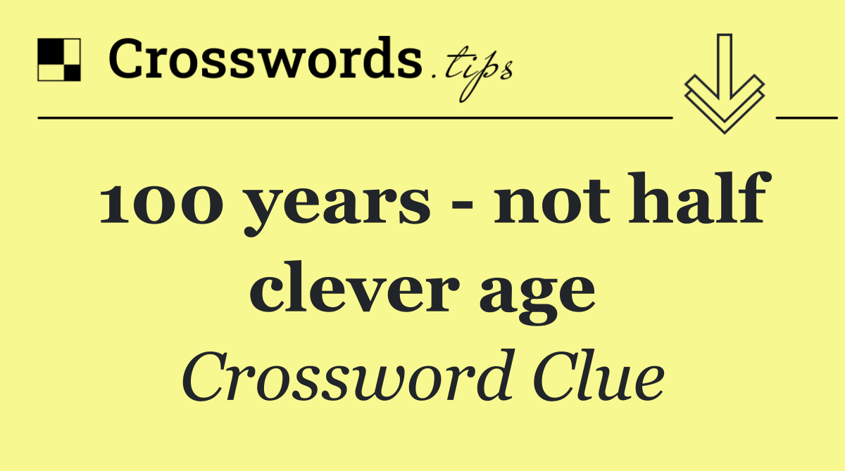 100 years   not half clever age