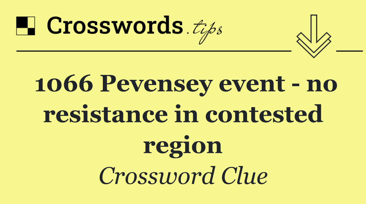 1066 Pevensey event   no resistance in contested region