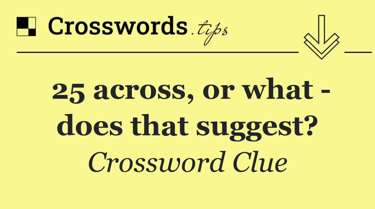 25 across, or what   does that suggest?