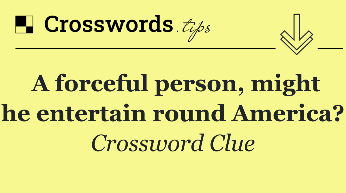 A forceful person, might he entertain round America?