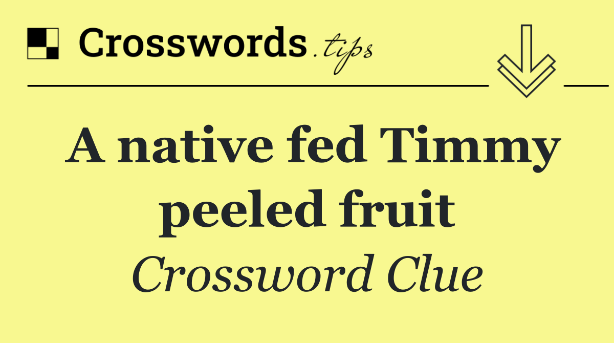 A native fed Timmy peeled fruit