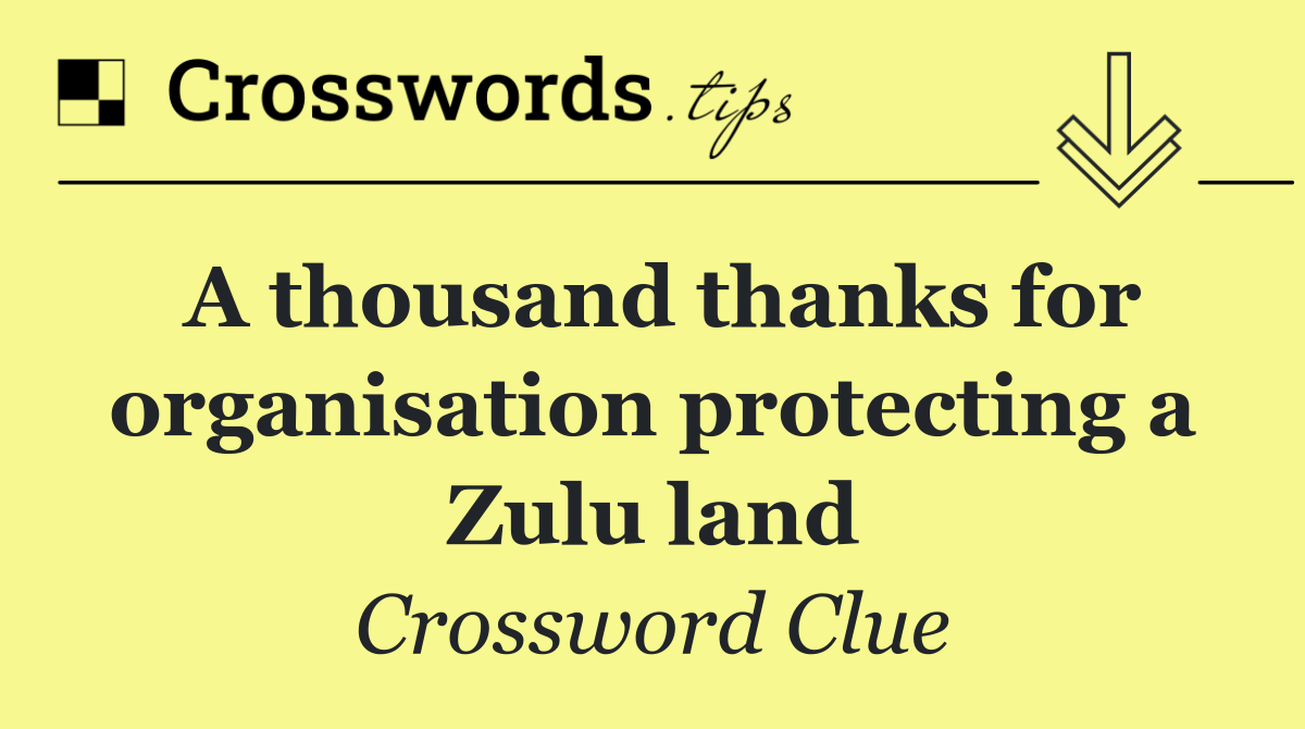 A thousand thanks for organisation protecting a Zulu land