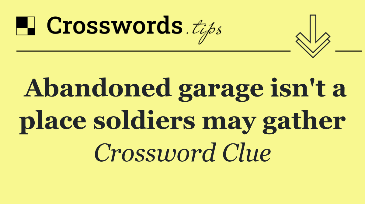 Abandoned garage isn't a place soldiers may gather