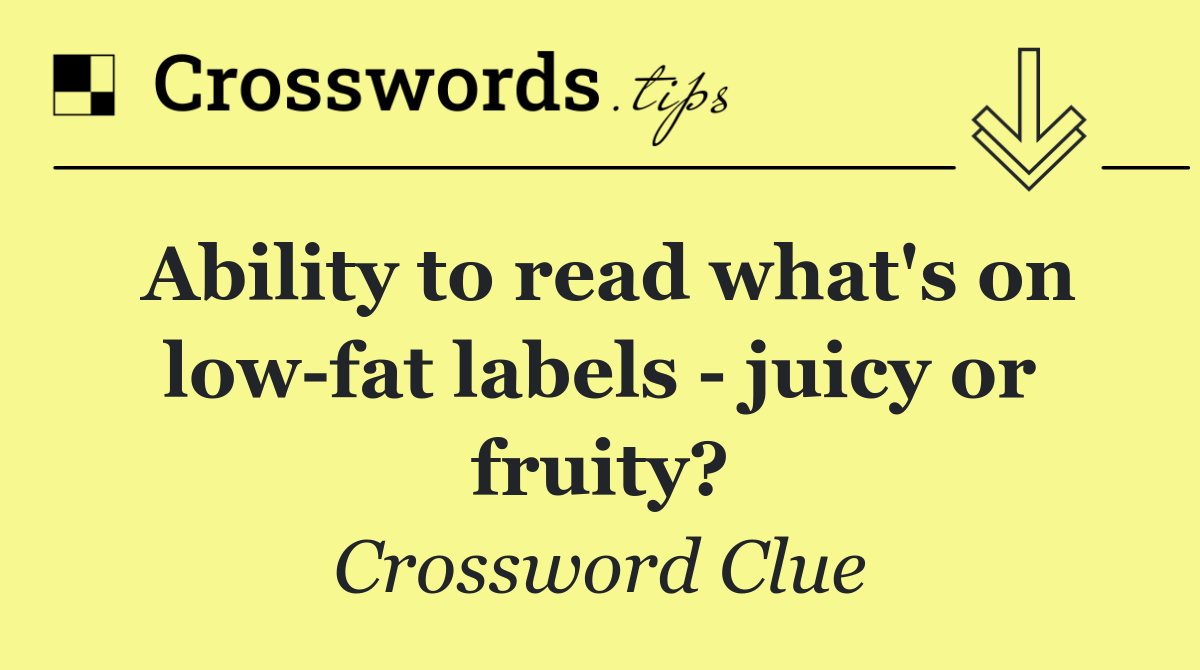 Ability to read what's on low fat labels   juicy or fruity?