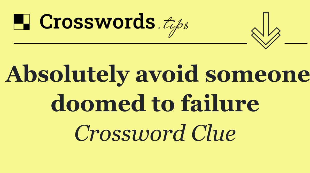 Absolutely avoid someone doomed to failure