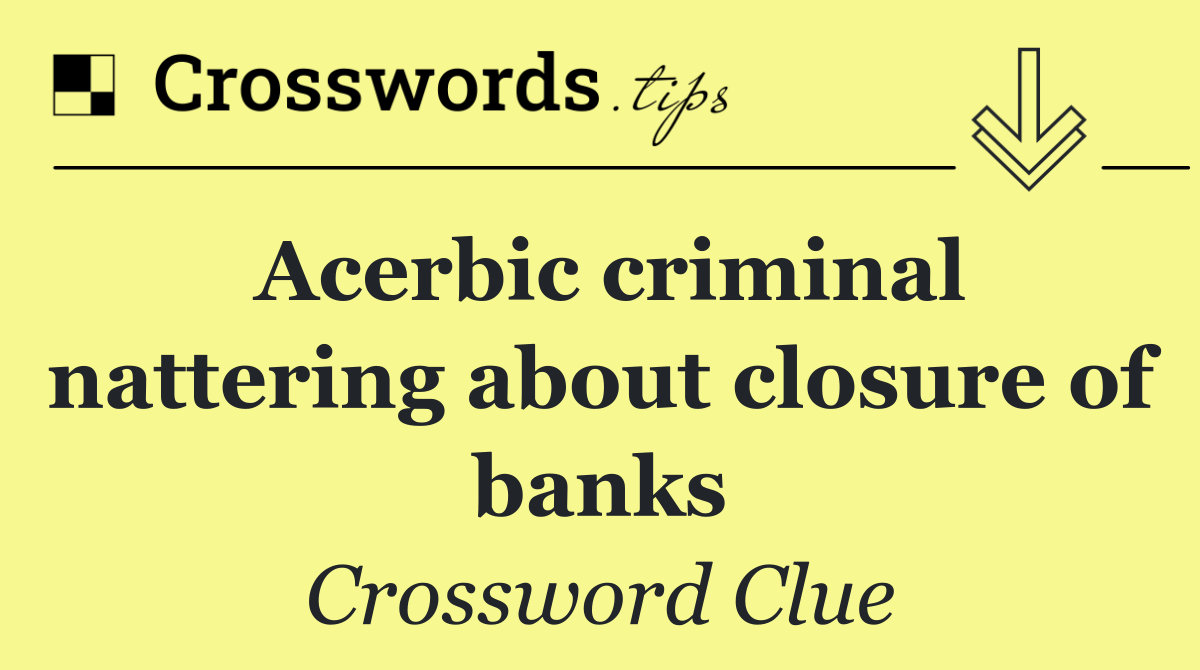 Acerbic criminal nattering about closure of banks