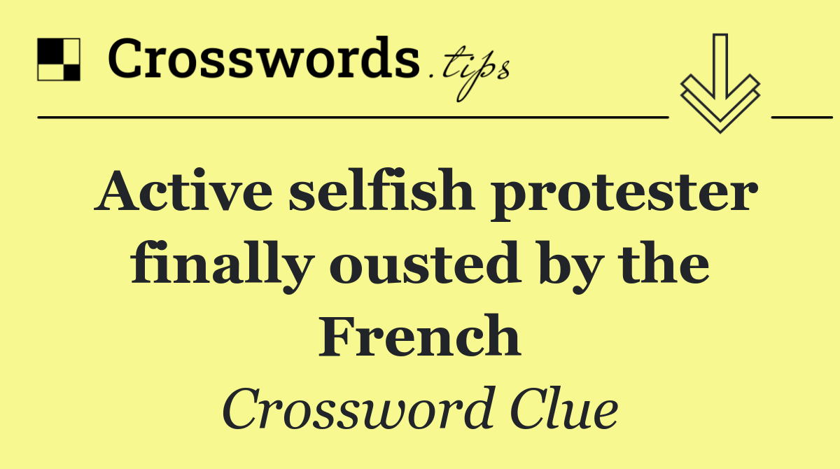 Active selfish protester finally ousted by the French