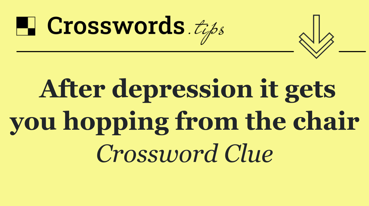 After depression it gets you hopping from the chair