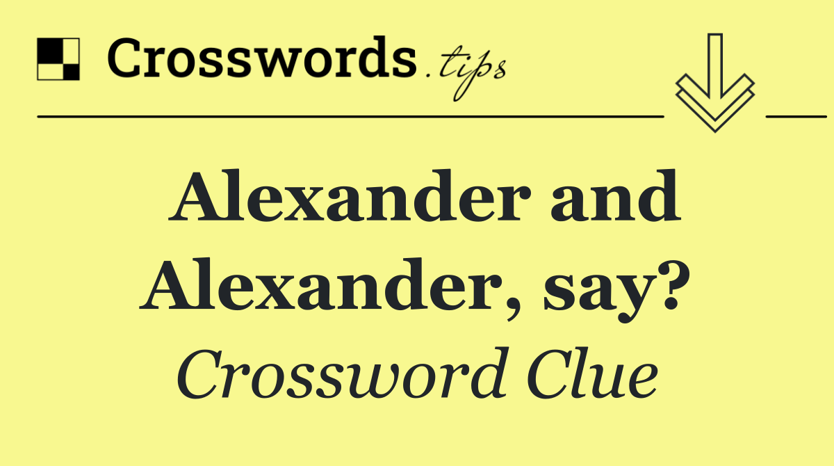 Alexander and Alexander, say?