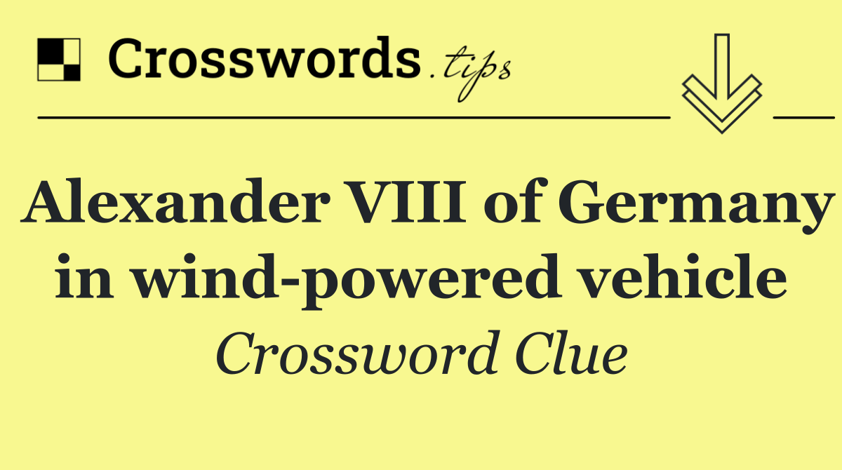 Alexander VIII of Germany in wind powered vehicle