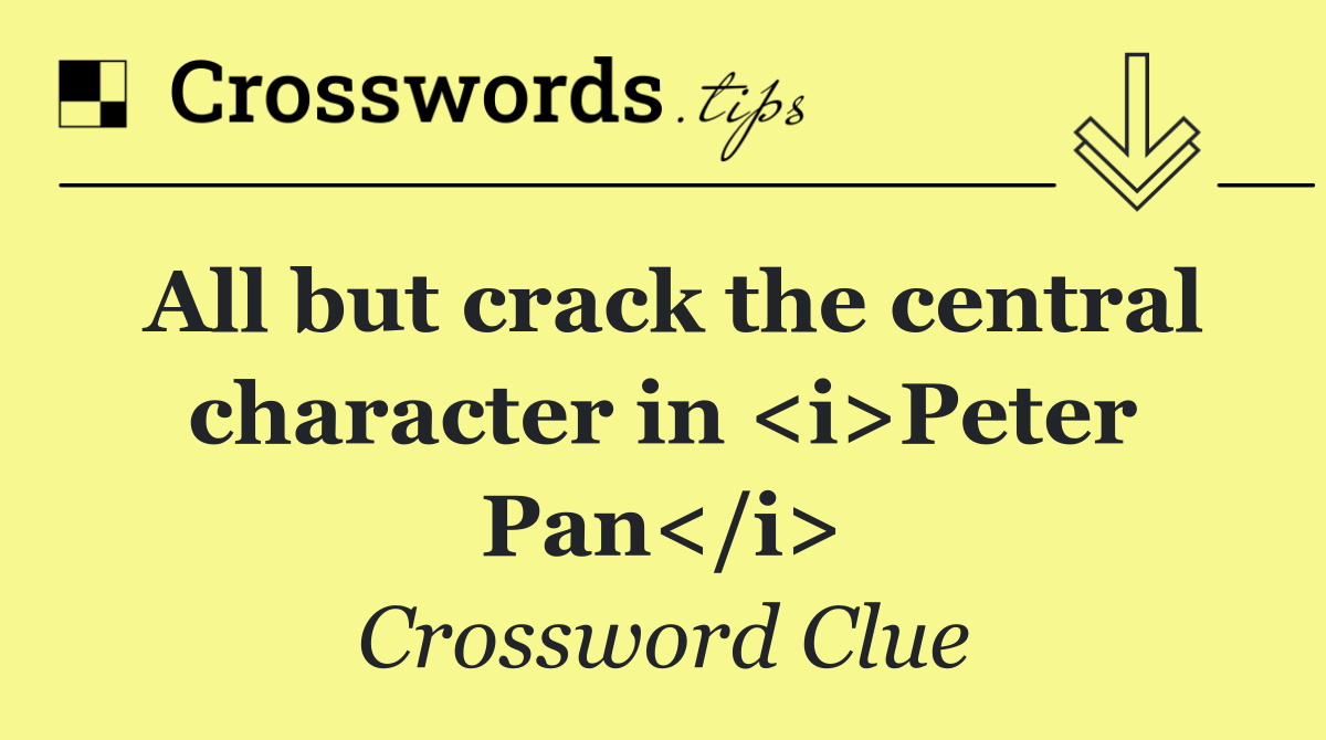 All but crack the central character in <i>Peter Pan</i>