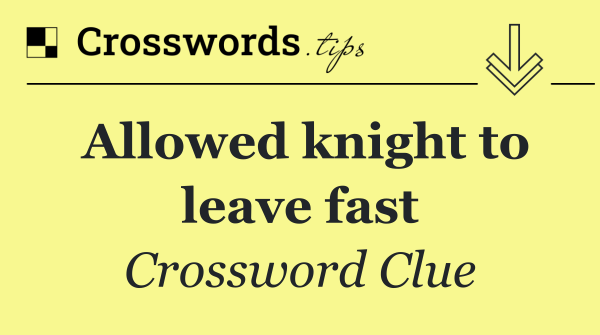 Allowed knight to leave fast