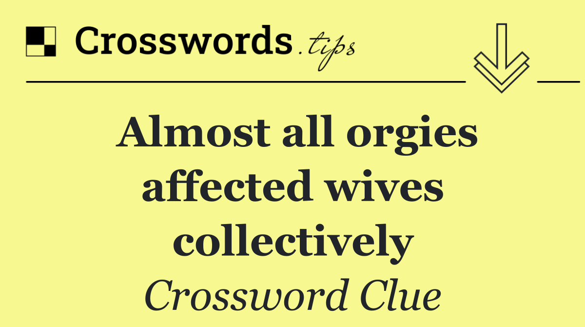 Almost all orgies affected wives collectively