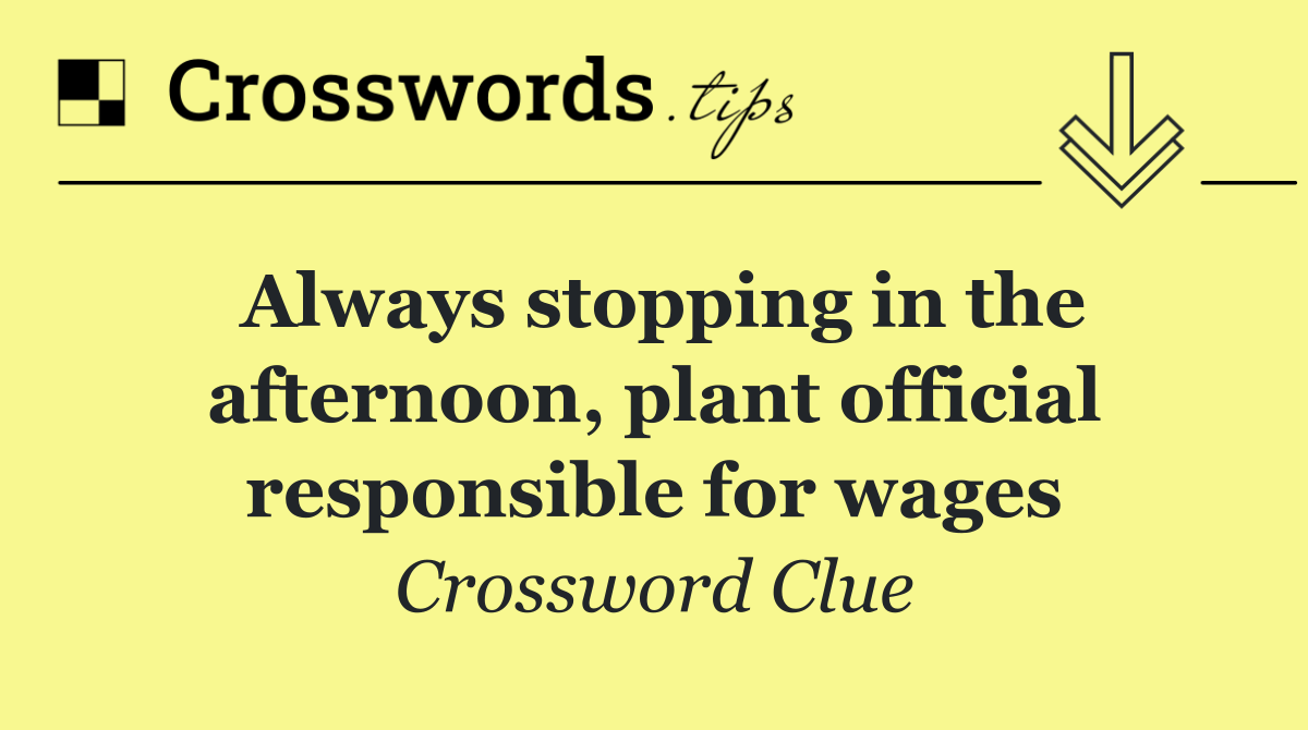 Always stopping in the afternoon, plant official responsible for wages