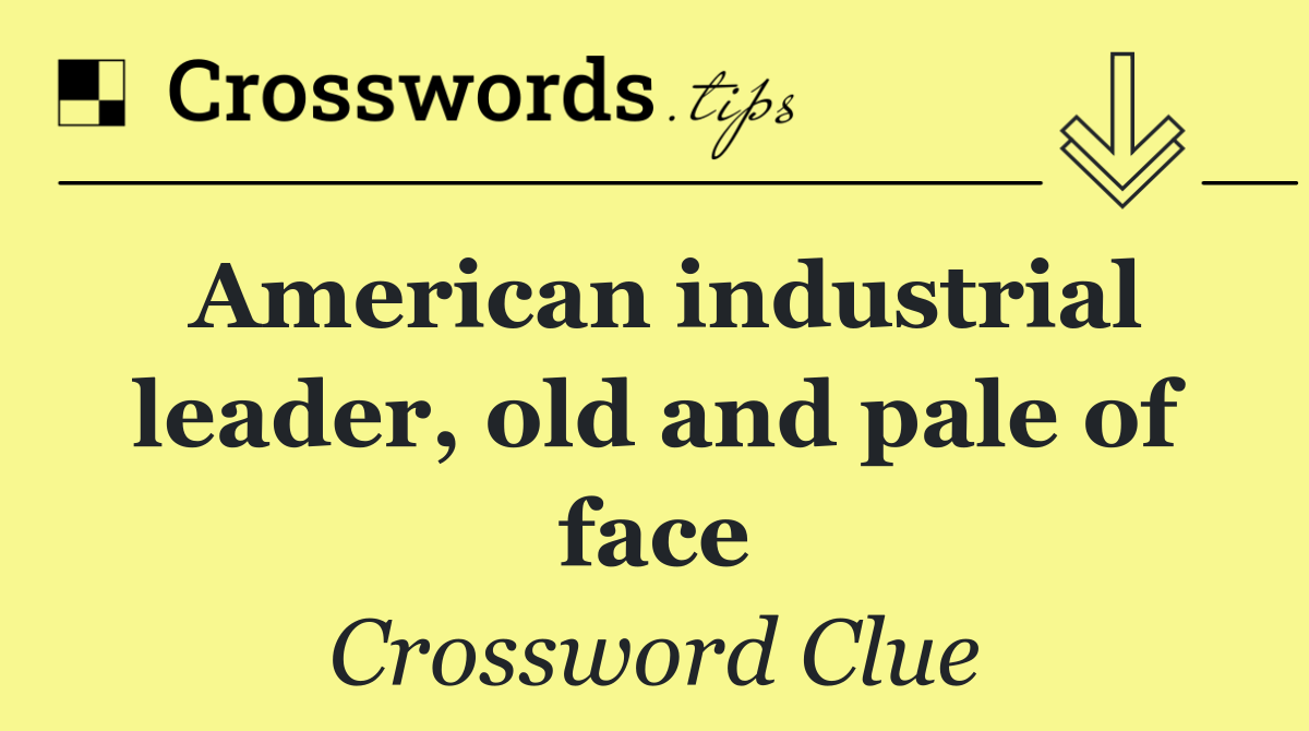 American industrial leader, old and pale of face