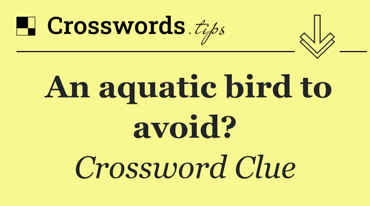 An aquatic bird to avoid?