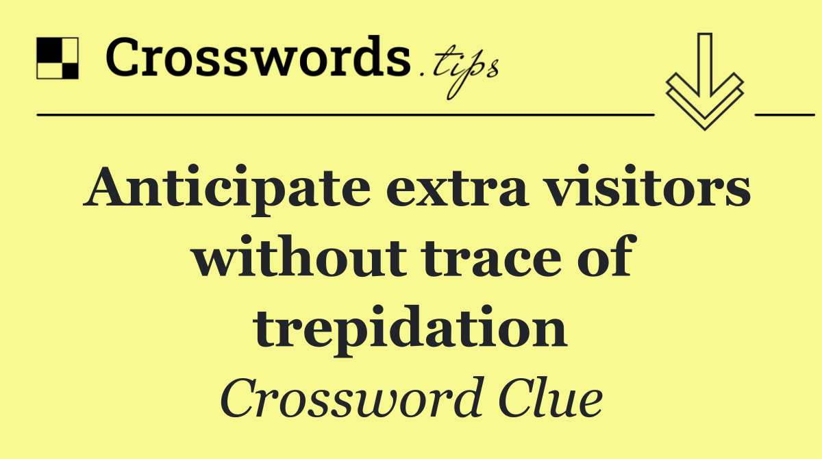 Anticipate extra visitors without trace of trepidation