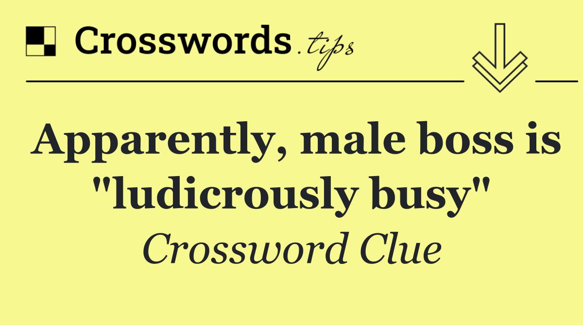 Apparently, male boss is "ludicrously busy"