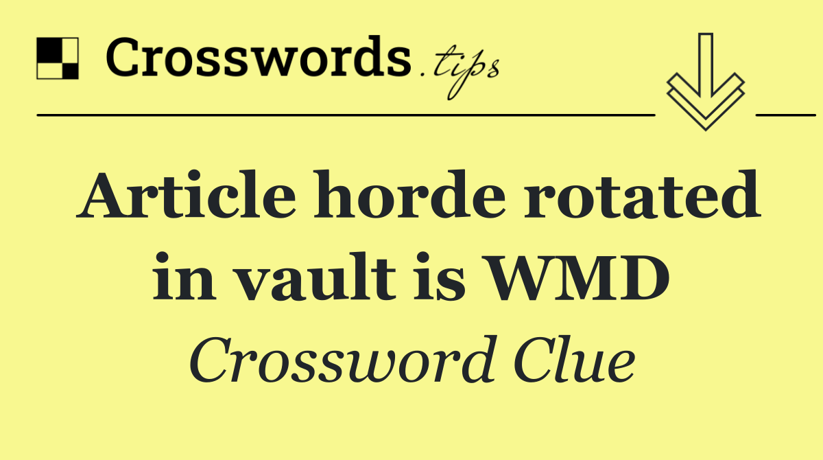 Article horde rotated in vault is WMD