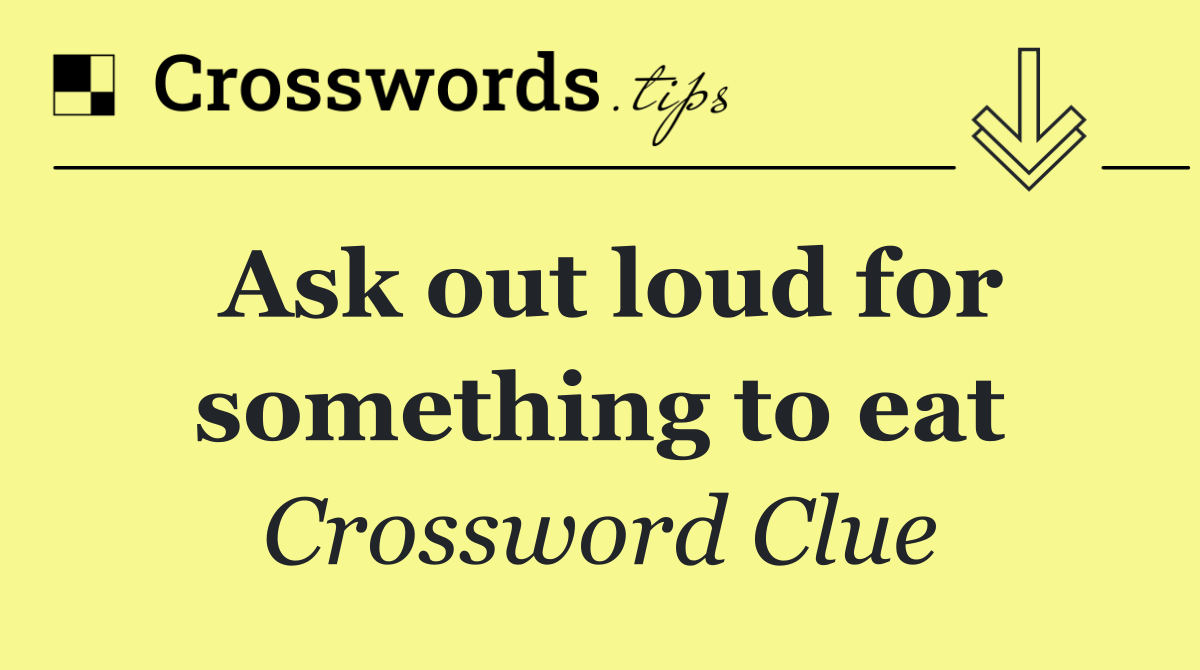 Ask out loud for something to eat