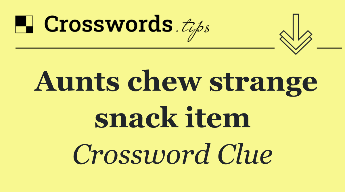 Aunts chew strange snack item