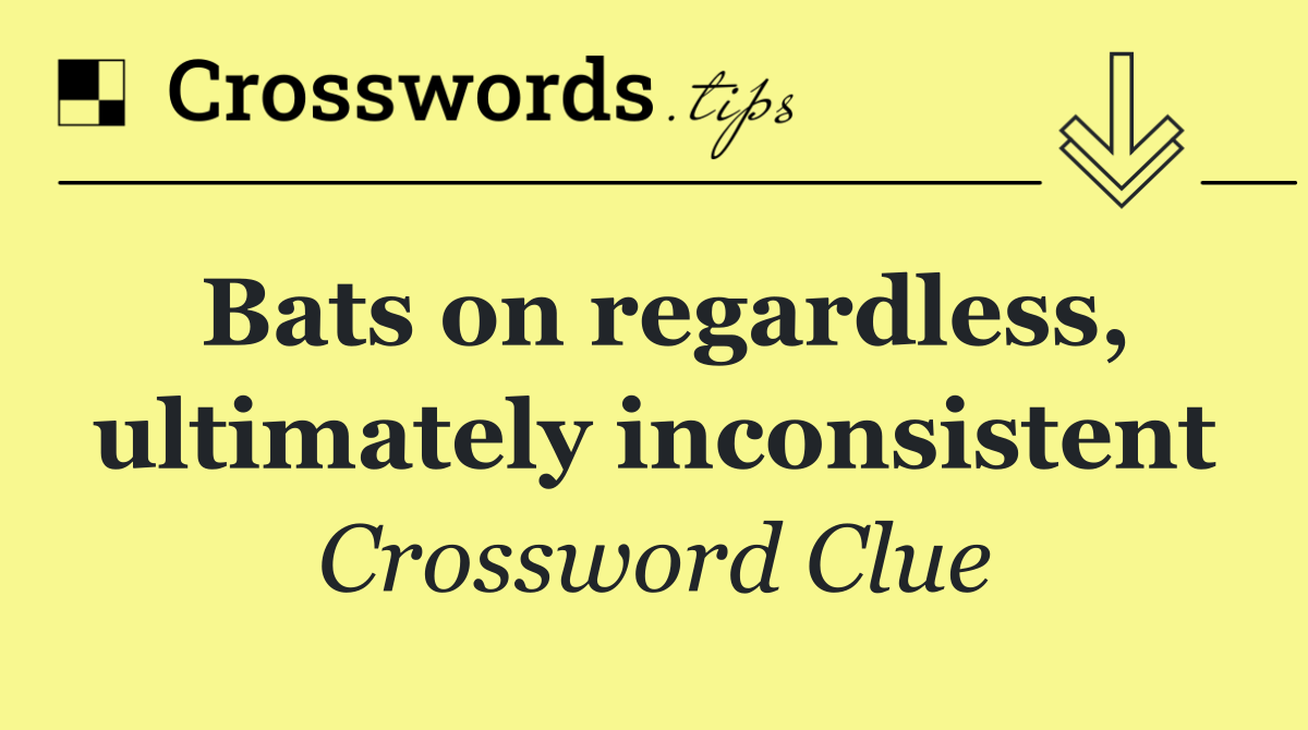 Bats on regardless, ultimately inconsistent