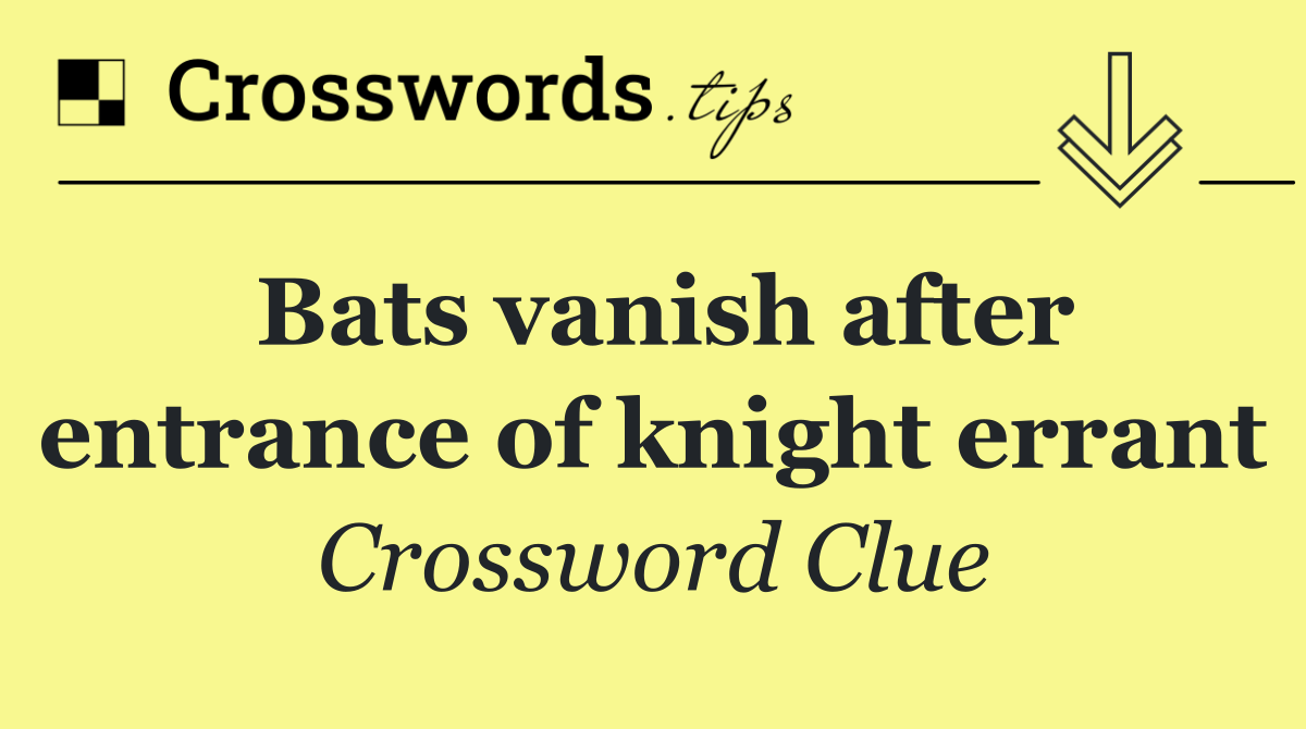 Bats vanish after entrance of knight errant