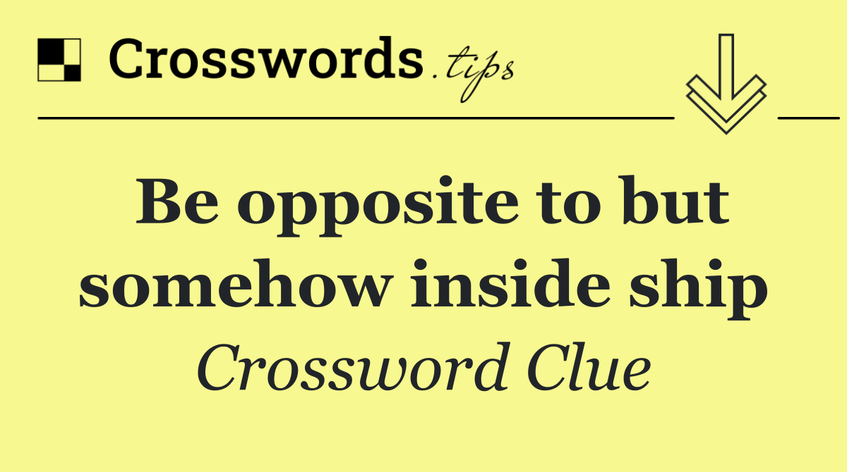 Be opposite to but somehow inside ship