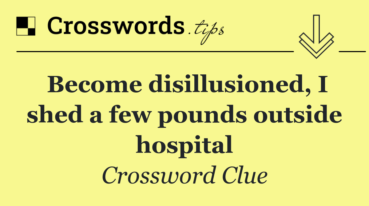 Become disillusioned, I shed a few pounds outside hospital