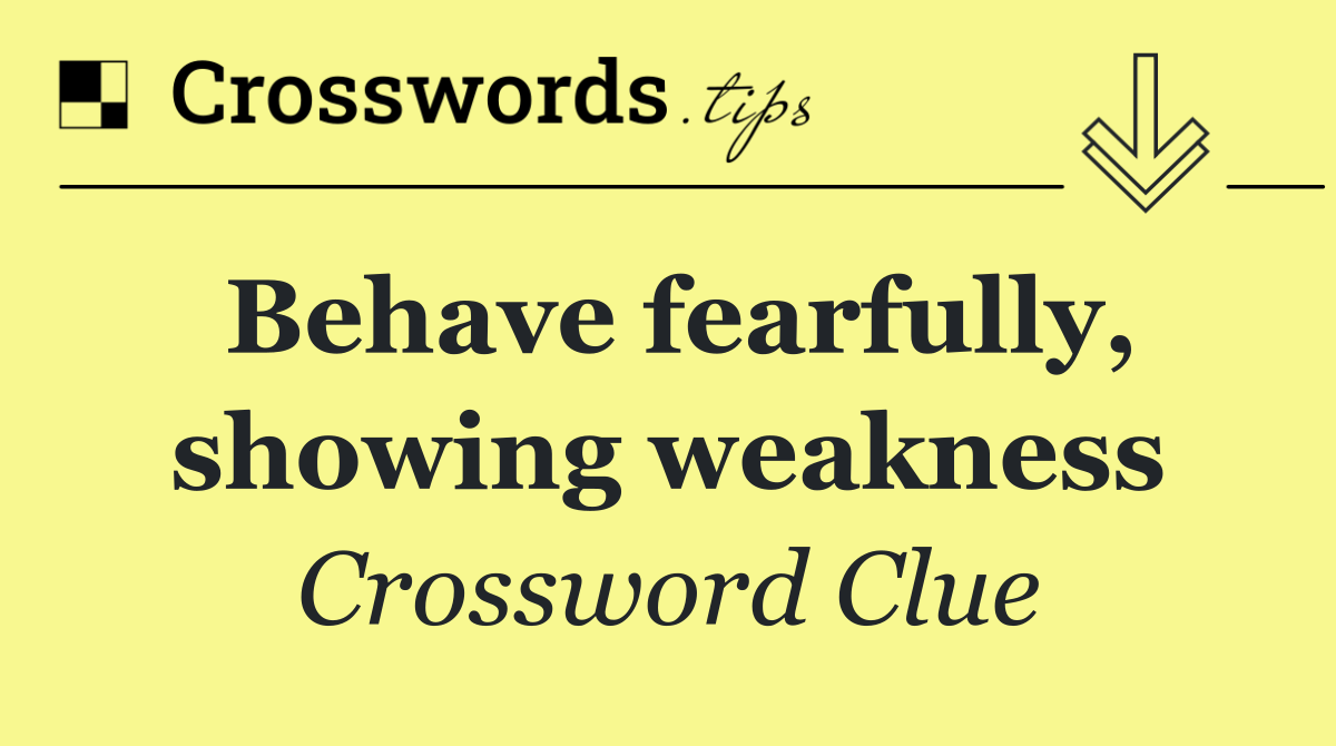 Behave fearfully, showing weakness