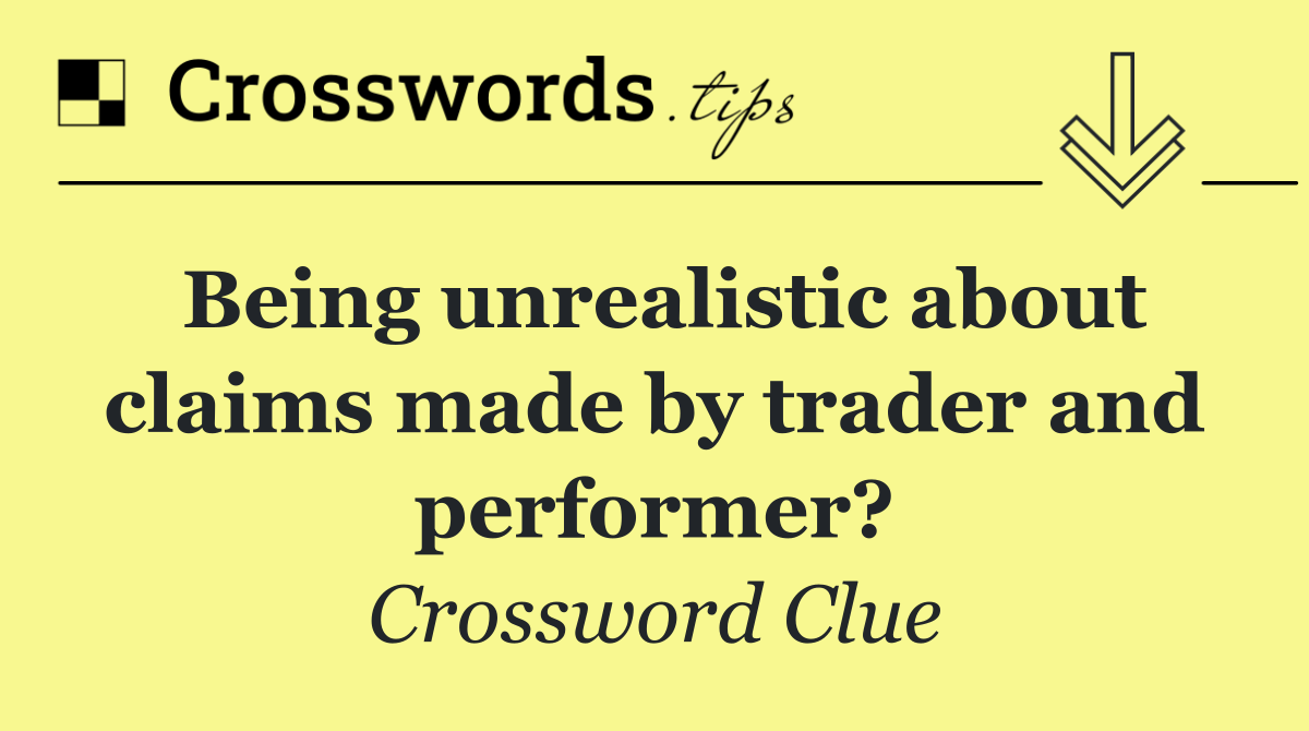 Being unrealistic about claims made by trader and performer?