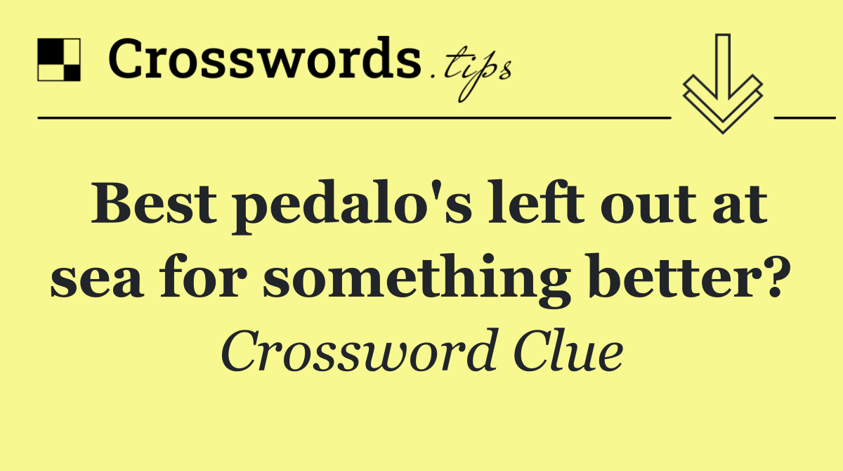 Best pedalo's left out at sea for something better?