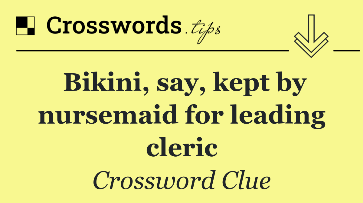 Bikini, say, kept by nursemaid for leading cleric