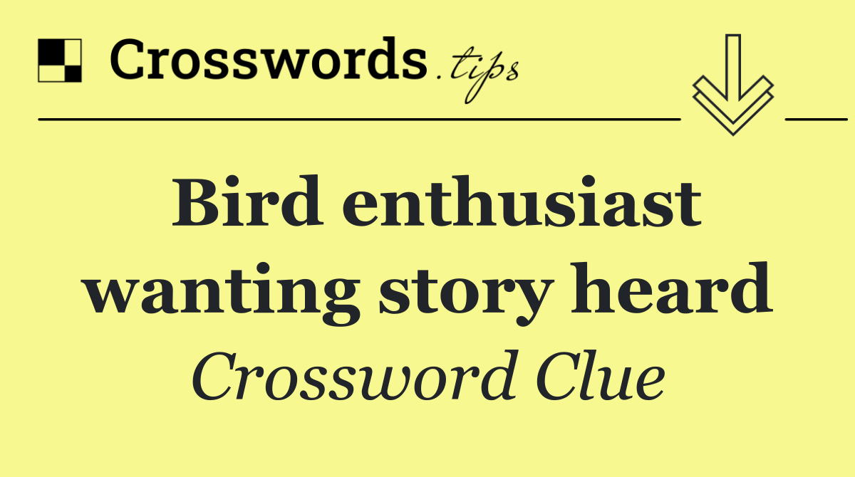 Bird enthusiast wanting story heard