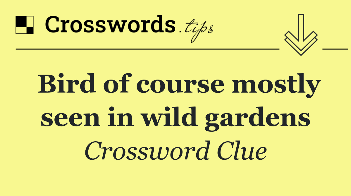 Bird of course mostly seen in wild gardens