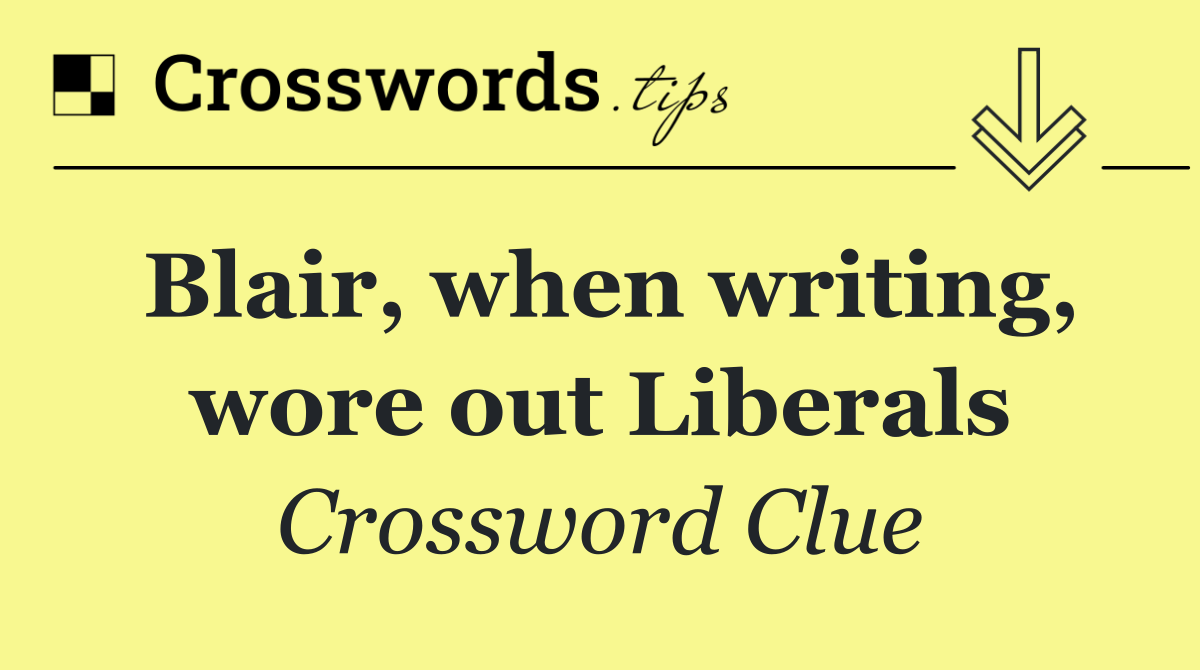 Blair, when writing, wore out Liberals