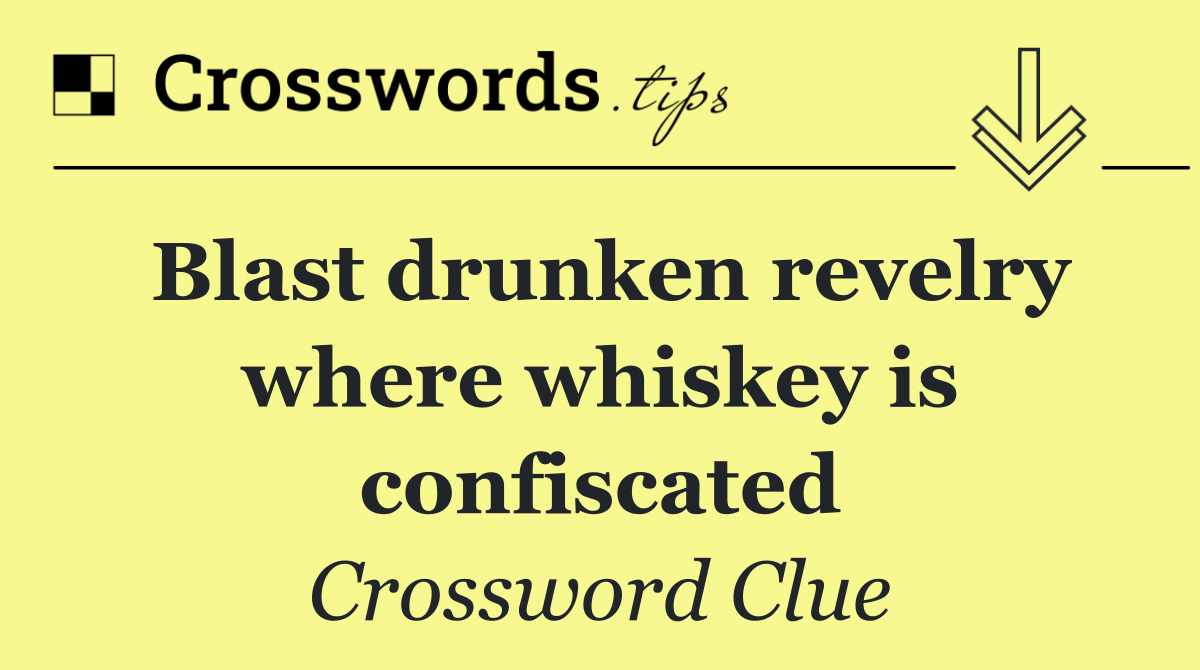 Blast drunken revelry where whiskey is confiscated