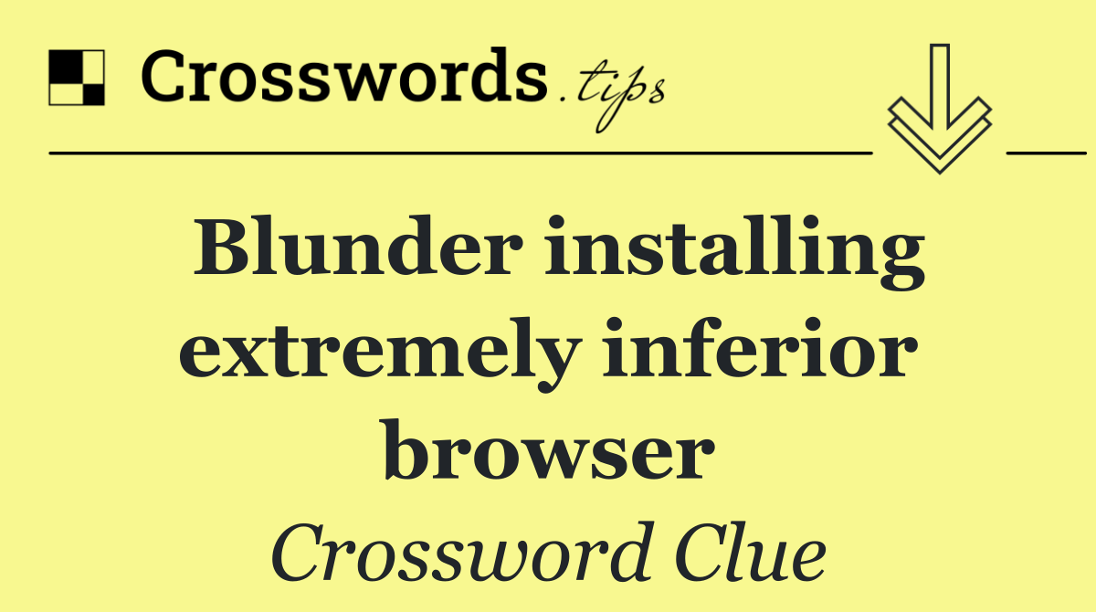 Blunder installing extremely inferior browser