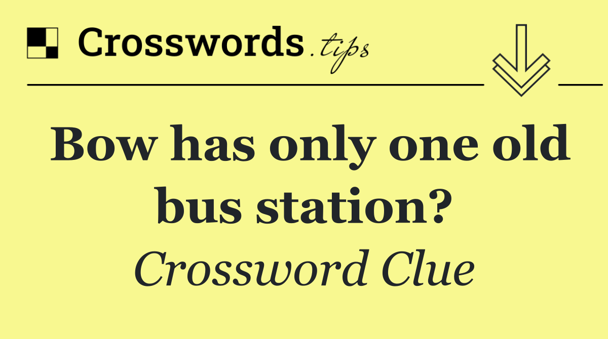 Bow has only one old bus station?