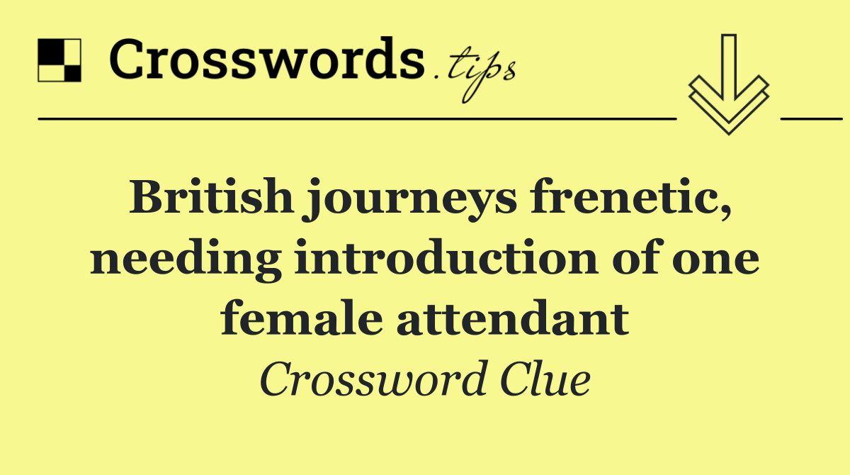 British journeys frenetic, needing introduction of one female attendant