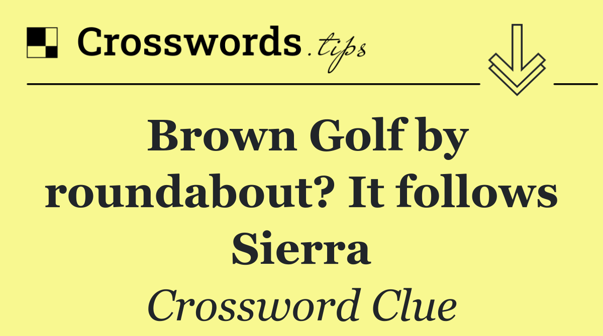 Brown Golf by roundabout? It follows Sierra